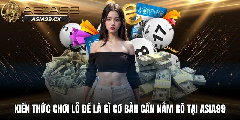Kiến thức chơi lô đề là gì cơ bản cần nắm rõ tại ASIA99