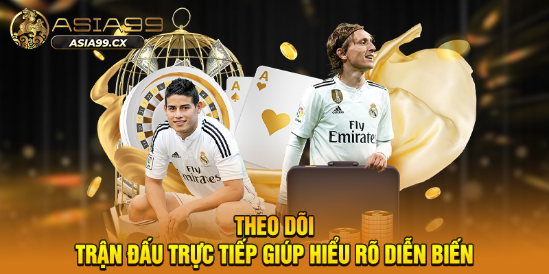 Theo dõi trận đấu trực tiếp giúp hiểu rõ diễn biến