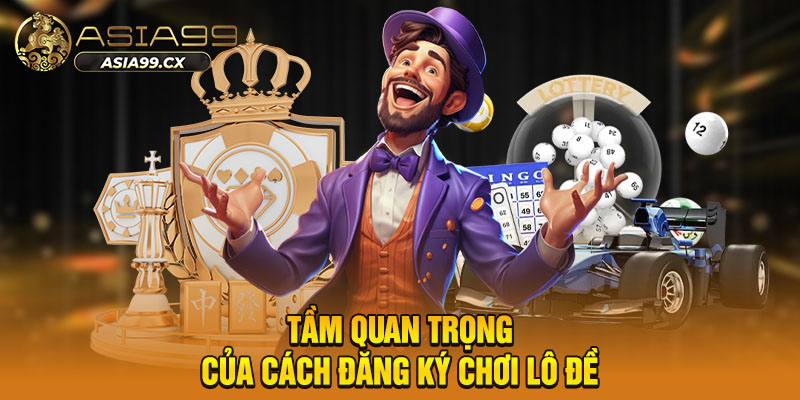Tầm quan trọng của cách đăng ký chơi lô đề